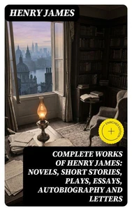 Complete Works of Henry James: Novels, Short Stories, Plays, Essays, Autobiography and Letters
