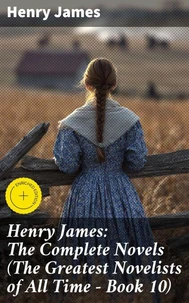 Henry James: The Complete Novels (The Greatest Novelists of All Time – Book 10)