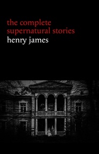 Henry James - Henry James: The Complete Supernatural Stories (20+ tales of ghosts and mystery: The Turn of the Screw, The Real Right Thing, The Ghostly Rental, The Beast in the Jungle...) (Halloween Stories).