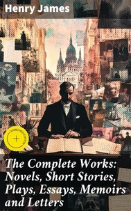 The Complete Works: Novels, Short Stories, Plays, Essays, Memoirs and Letters