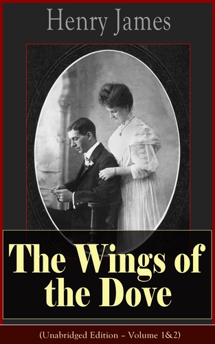 Henry James - The Wings of the Dove (Unabridged Edition – Volume 1&2) - Classic Romance Novel from the famous author of the realism movement, known for Portrait of a Lady, The Ambassadors, The Princess Casamassima, The Bostonians, The American….
