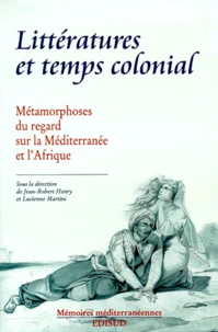 Litteratures Et Temps Colonial. Metamorphoses Du Regard Sur La Mediterranee Et L'Afrique, Actes Du Colloque D'Aix-En Provence, 7 - 8 Avril 1997, Centre Des Archives D'Outre-Mer