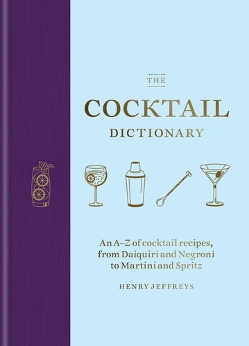 The Cocktail Dictionary. An A–Z of cocktail recipes, from Daiquiri and Negroni to Martini and Spritz