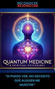 Medicina Cuántica y Psicología Espiritual "SI PUEDO VER, NO NECESITO QUE ALGUIEN ME MUESTRE".