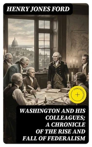 Washington and his colleagues; a chronicle of the rise and fall of federalism