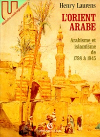 Henry Laurens - L'Orient Arabe. Arabisme Et Islamisme De 1798 A 1945.