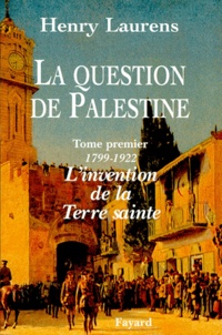 Henry Laurens - La question de Palestine. - Tome 1, L'invention de la Terre sainte (1799-1922).