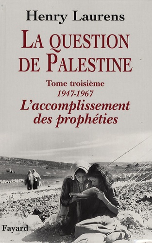 La question de Palestine. Tome 3, L'accomplissement des prophéties (1947-1967)