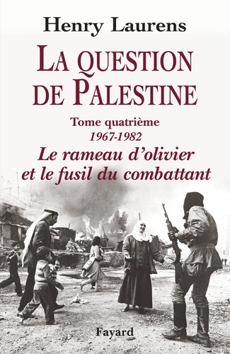 La question de Palestine. Tome 4, Le rameau d'olivier et le fusil du combattant (1967-1982)