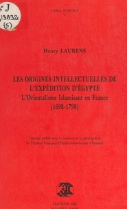 Henry Laurens - Les origines intellectuelles de l'expédition d'Égypte : l'orientalisme islamisant en France, 1698-1798.
