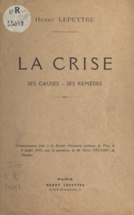 Henry Lepeytre - La crise - Ses causes, ses remèdes.