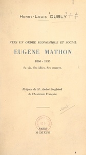 Henry-Louis Dubly et André Siegfried - Vers un ordre économique et social : Eugène Mathon, 1860-1935 - Sa vie, ses idées, ses œuvres.