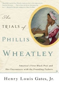 Henry Louis Gates - The Trials of Phillis Wheatley - America's First Black Poet and Her Encounters with the Founding Fathers.