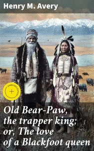 Old Bear-Paw, the trapper king; or, The love of a Blackfoot queen