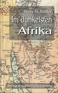 Henry M. Stanley et Klaus-Dieter Sedlacek - Im dunkelsten Afrika - Die legendäre Emin-Pascha Expedition.
