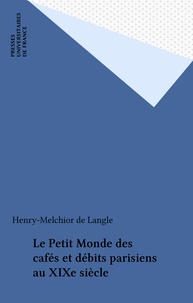Henry-Melchior de Langle - Le petit monde des cafés et débits parisiens au XIXe siècle - Evolution de la sociabilité citadine.