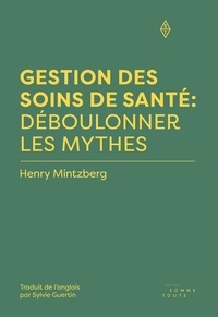 Henry Mintzberg et Sylvie Guertin - Gestion des soins de santé: Déboulonner les mythes.