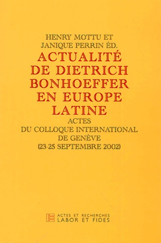 Henry Mottu et Janique Perrin - Actualité de Dietrich Bonhoeffer en Europe Latine - Actes du colloque international de Genève (23-25 septembre 2002).