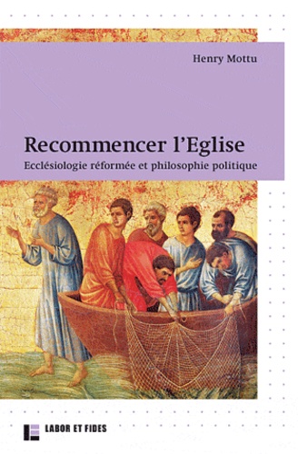 Henry Mottu - Recommencer l'Eglise - Ecclésiologie réformée et philosophie politique.
