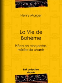 Henry Murger - La Vie de Bohème - Pièce en cinq actes, mêlée de chants.