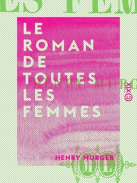 Henry Murger - Le Roman de toutes les femmes.