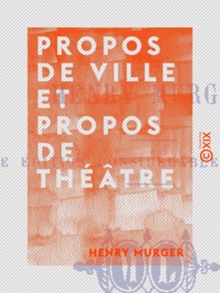 Henry Murger - Propos de ville et propos de théâtre.