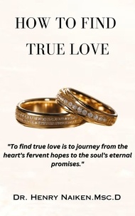  Henry Naiken - How To Find True Love: A Journey from Heart's Desires to Soul's Promises.