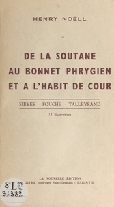 Henry Noëll - De la soutane au bonnet phrygien, et à l'habit de cour - Sieyès, Fouché, Talleyrand. 12 illustrations.