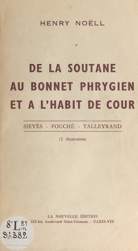 De la soutane au bonnet phrygien, et à l'habit de cour. Sieyès, Fouché, Talleyrand. 12 illustrations