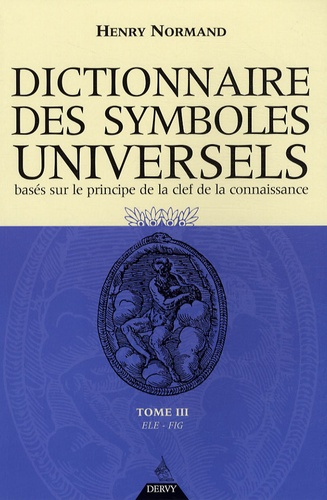 Henry Normand - Dictionnaire des symboles universels basés sur le principe de la clef de la connaissance - Tome 3, Ele-Fig.