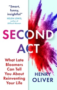 Henry Oliver - Second Act - What Late Bloomers Can Tell You About Success and Reinventing Your Life.