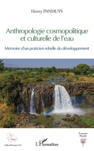 Henry Panhuys - Anthropologie cosmopolitique et culturelle de l'eau - Mémoire d'un praticien rebelle du développement.