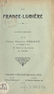 Henry Perroy - La France-lumière - Discours prononcé par le Père Henry Perroy de la Compagnie de Jésus en l'église Saint Louis de Lyon.