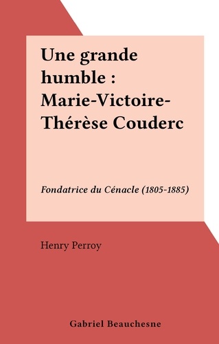 Une grande humble : Marie-Victoire-Thérèse Couderc. Fondatrice du Cénacle (1805-1885)