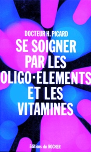 Henry Picard - Se Soigner Avec Les Oligo-Elements Et Les Vitamines.