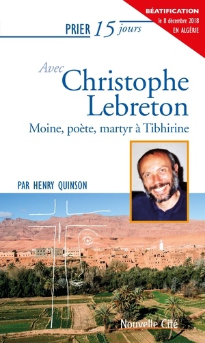 Prier 15 jours avec Christophe Lebreton. Moine, poète, martyr à Tibhirine