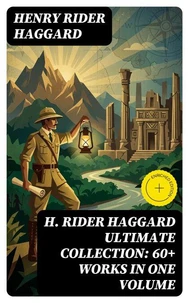H. RIDER HAGGARD Ultimate Collection: 60+ Works in One Volume