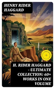 H. Rider Haggard - Ultimate Collection: 60+ Works in One Volume
