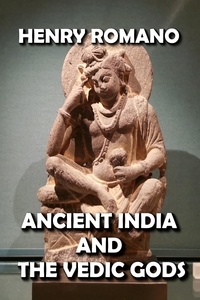  HENRY ROMANO - Ancient India and the Vedic Gods.