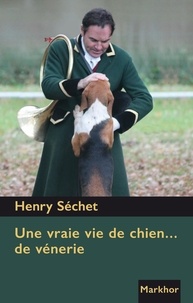 Henry Séchet - Une vraie vie de chien...de vénerie.