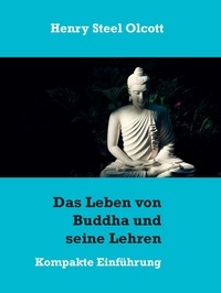 Henry Steel Olcott - Das Leben von Buddha und seine Lehren - Kompakte Einführung.