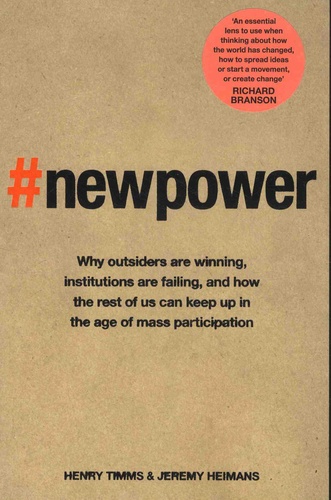 New Power. Why outsiders are winning, institutions are failing, and how the rest of us can keep up in the age of mass participation