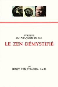 Henry Van Straelen - Le Zen Demystifie. Ivresse Ou Abandon De Soi.