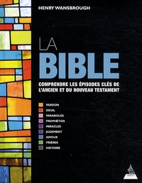 Henry Wansbrough - La Bible - Comprendre les épisodes clés de lAncien et du Nouveau Testament.