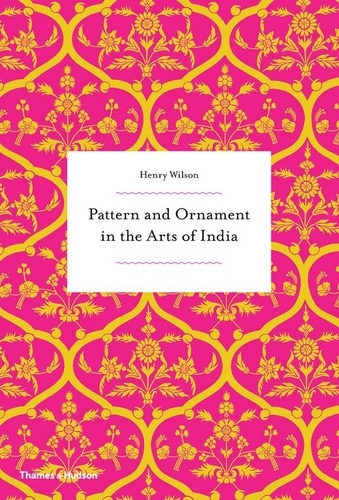 Henry Wilson - Pattern and ornament in the arts of India.