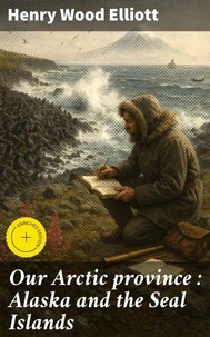 Our Arctic province : Alaska and the Seal Islands