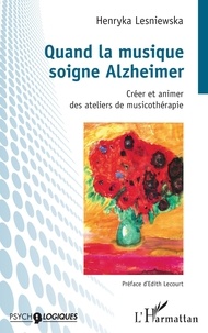 Henryka Lesniewska - Quand la musique soigne Alzheimer - Créer et animer des ateliers de musicothérapie.