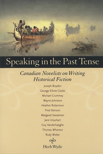 Herb Wyile - Speaking in the Past Tense - Canadian Novelists on Writing Historical Fiction.