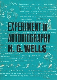 Herbert George Wells - Experiment in Autobiography - Discoveries and Conclusions of a Very Ordinary Brain (Since 1866).