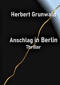 Herbert Grunwald - Anschlag in Berlin - Thriller.